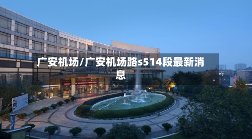 广安机场/广安机场路s514段最新消息-第2张图片
