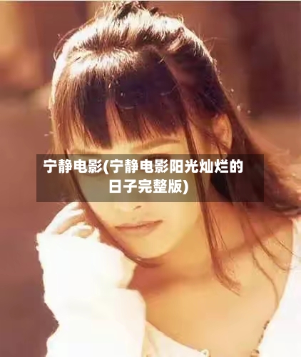 宁静电影(宁静电影阳光灿烂的日子完整版)-第1张图片