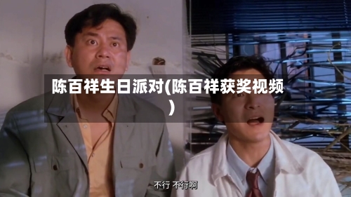 陈百祥生日派对(陈百祥获奖视频)-第1张图片