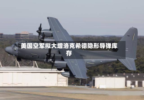 美国空军拟大增洛克希德隐形导弹库存-第1张图片