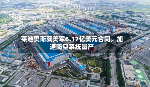 莱迪奥斯获美军6.17亿美元合同，加速防空系统量产-第1张图片