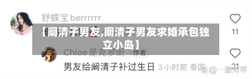 【阚清子男友,阚清子男友求婚承包独立小岛】-第2张图片