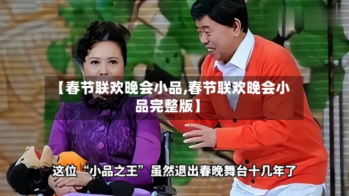 【春节联欢晚会小品,春节联欢晚会小品完整版】-第1张图片