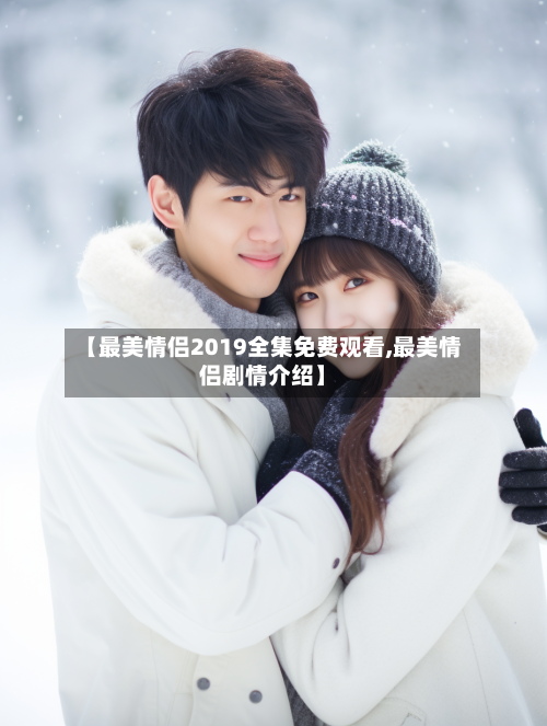 【最美情侣2019全集免费观看,最美情侣剧情介绍】-第1张图片