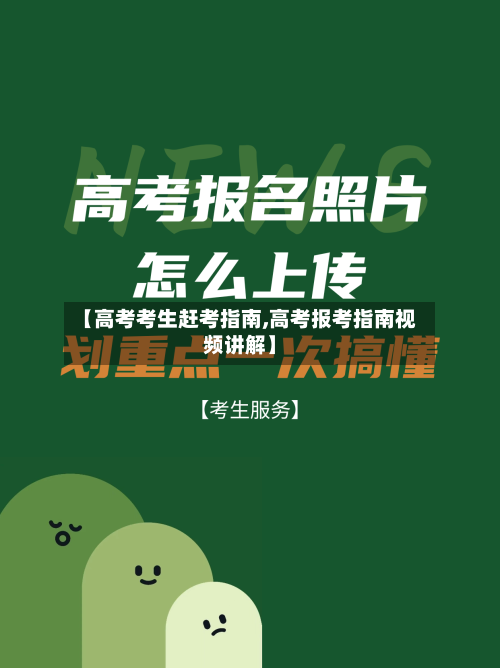【高考考生赶考指南,高考报考指南视频讲解】-第2张图片