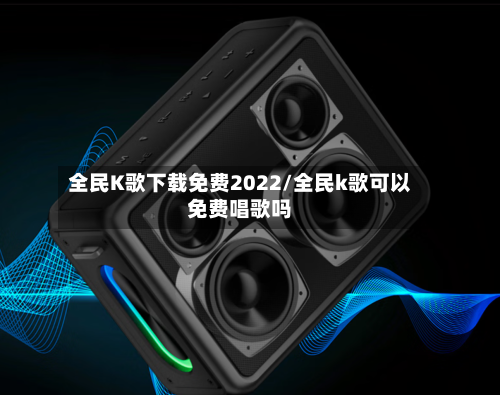 全民K歌下载免费2022/全民k歌可以免费唱歌吗-第2张图片