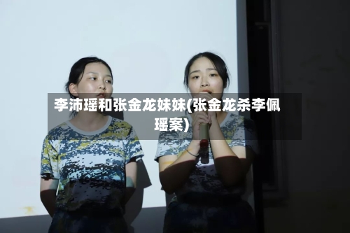 李沛瑶和张金龙妹妹(张金龙杀李佩瑶案)-第1张图片