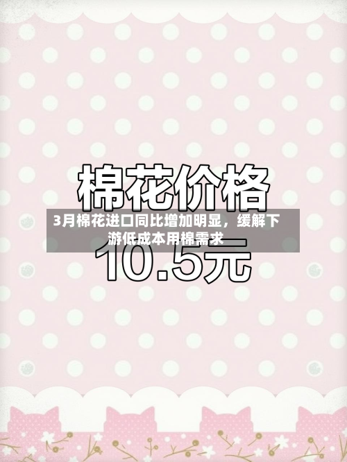3月棉花进口同比增加明显	，缓解下游低成本用棉需求-第1张图片