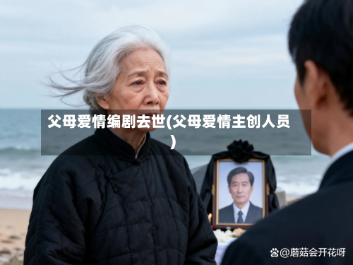 父母爱情编剧去世(父母爱情主创人员)-第1张图片