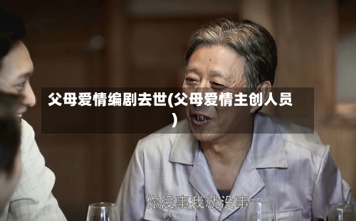 父母爱情编剧去世(父母爱情主创人员)-第2张图片