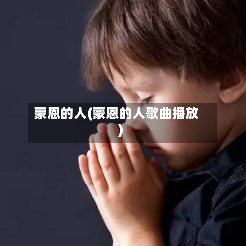 蒙恩的人(蒙恩的人歌曲播放)-第1张图片