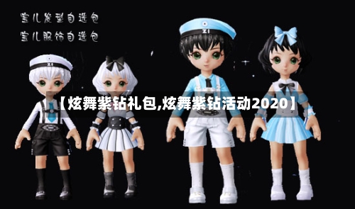 【炫舞紫钻礼包,炫舞紫钻活动2020】-第3张图片