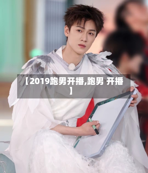 【2019跑男开播,跑男 开播】-第1张图片
