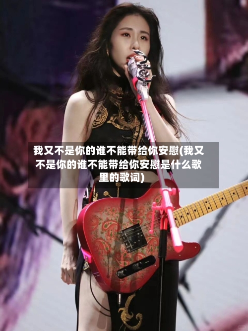 我又不是你的谁不能带给你安慰(我又不是你的谁不能带给你安慰是什么歌里的歌词)-第2张图片