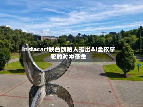 Instacart联合创始人推出AI全权掌舵的对冲基金-第1张图片