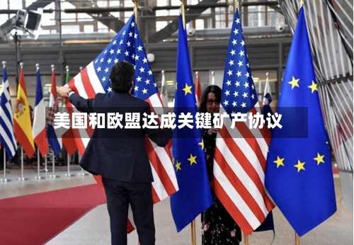 美国和欧盟达成关键矿产协议-第1张图片