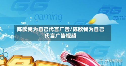 陈欧我为自己代言广告/陈欧我为自己代言广告视频-第3张图片