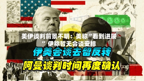 美伊谈判前景不明：美称“看到进展	” 伊称暂无会谈安排-第1张图片