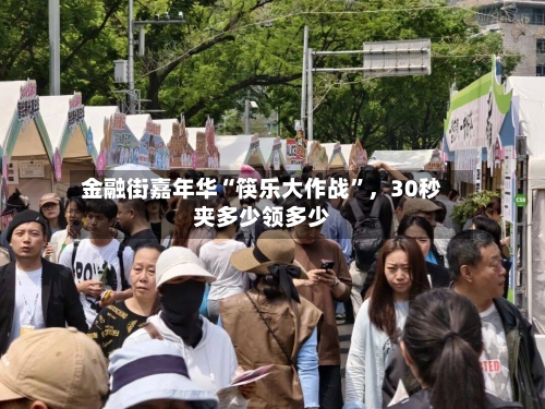 金融街嘉年华“筷乐大作战”，30秒夹多少领多少-第1张图片