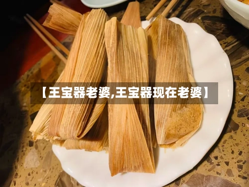 【王宝器老婆,王宝器现在老婆】-第2张图片