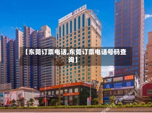 【东莞订票电话,东莞订票电话号码查询】-第1张图片