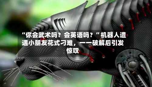 “你会武术吗？会英语吗？”机器人遭遇小朋友花式刁难	，一一破解后引发惊叹-第1张图片