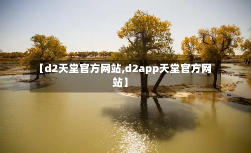 【d2天堂官方网站,d2app天堂官方网站】-第1张图片
