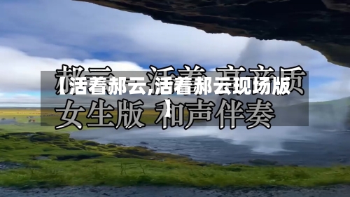 【活着郝云,活着郝云现场版】-第1张图片