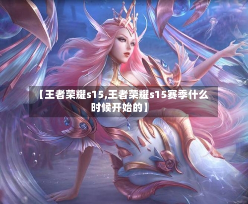 【王者荣耀s15,王者荣耀s15赛季什么时候开始的】-第1张图片