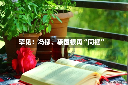 罕见！冯柳	、裘国根再“同框”-第2张图片