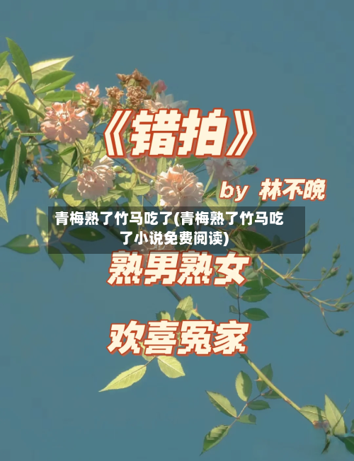 青梅熟了竹马吃了(青梅熟了竹马吃了小说免费阅读)-第2张图片