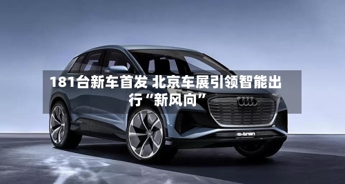 181台新车首发 北京车展引领智能出行“新风向”-第3张图片