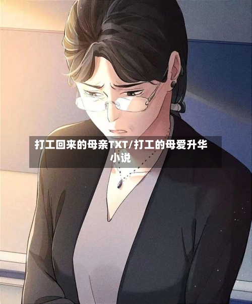 打工回来的母亲TXT/打工的母爱升华小说-第1张图片