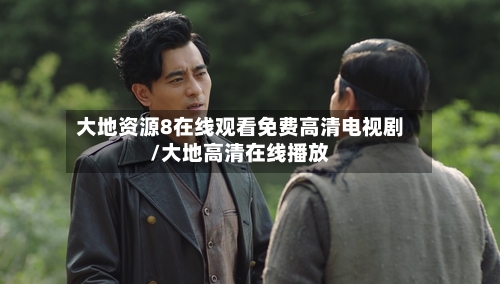 大地资源8在线观看免费高清电视剧/大地高清在线播放-第2张图片