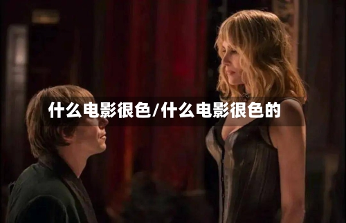 什么电影很色/什么电影很色的-第3张图片