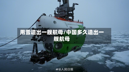 用雪造出一艘航母/中国多久造出一艘航母-第2张图片