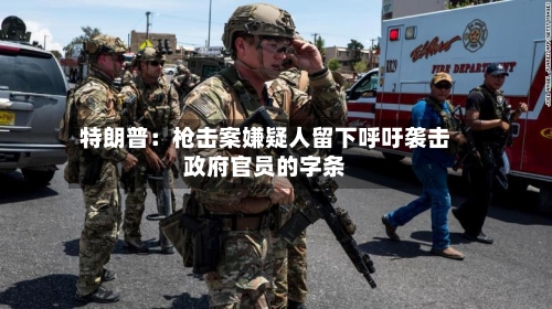 特朗普：枪击案嫌疑人留下呼吁袭击政府官员的字条-第2张图片