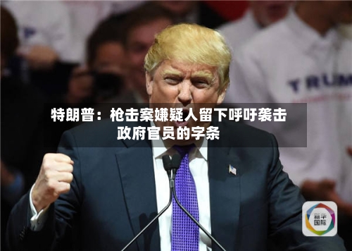 特朗普：枪击案嫌疑人留下呼吁袭击政府官员的字条-第1张图片