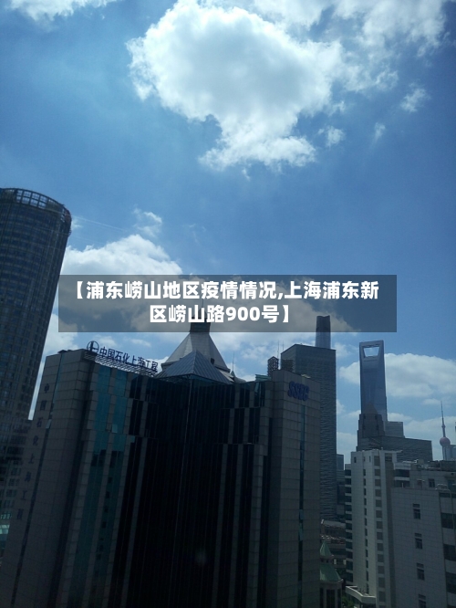 【浦东崂山地区疫情情况,上海浦东新区崂山路900号】-第2张图片