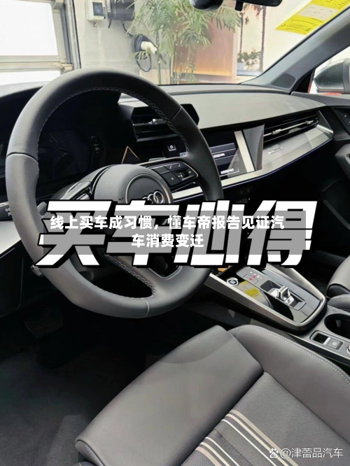 线上买车成习惯，懂车帝报告见证汽车消费变迁-第1张图片