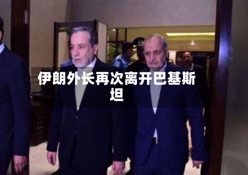 伊朗外长再次离开巴基斯坦-第1张图片