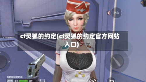 cf灵狐的约定(cf灵狐的约定官方网站入口)-第3张图片