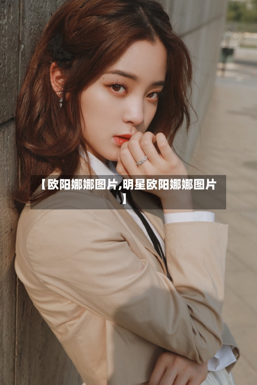 【欧阳娜娜图片,明星欧阳娜娜图片】-第3张图片