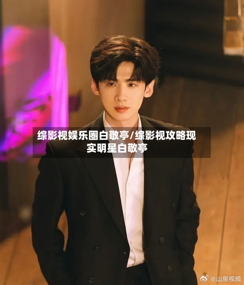 综影视娱乐圈白敬亭/综影视攻略现实明星白敬亭-第2张图片