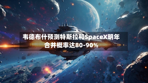 韦德布什预测特斯拉和SpaceX明年合并概率达80-90%-第2张图片