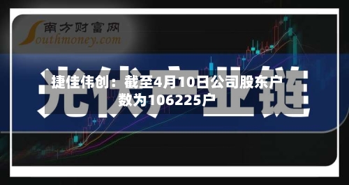 捷佳伟创：截至4月10日公司股东户数为106225户-第1张图片