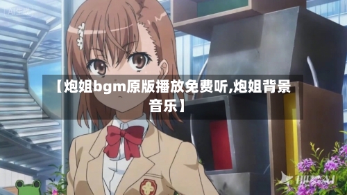 【炮姐bgm原版播放免费听,炮姐背景音乐】-第1张图片