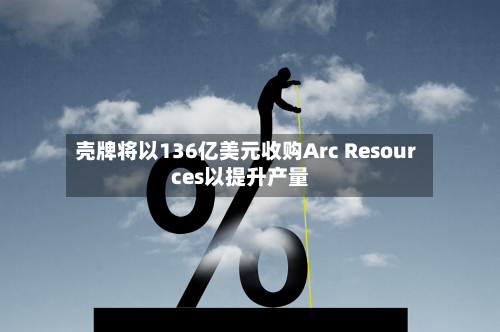 壳牌将以136亿美元收购Arc Resources以提升产量-第1张图片