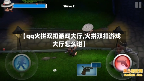 【qq火拼双扣游戏大厅,火拼双扣游戏大厅怎么进】-第1张图片