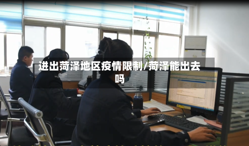 进出菏泽地区疫情限制/菏泽能出去吗-第1张图片
